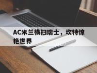 开云官方app入口-关于AC米兰横扫瑞士，坎特惊艳世界的信息