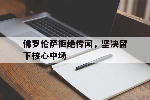 包含佛罗伦萨拒绝传闻，坚决留下核心中场的词条