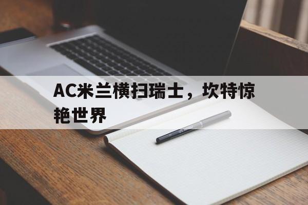 关于AC米兰横扫瑞士，坎特惊艳世界的信息